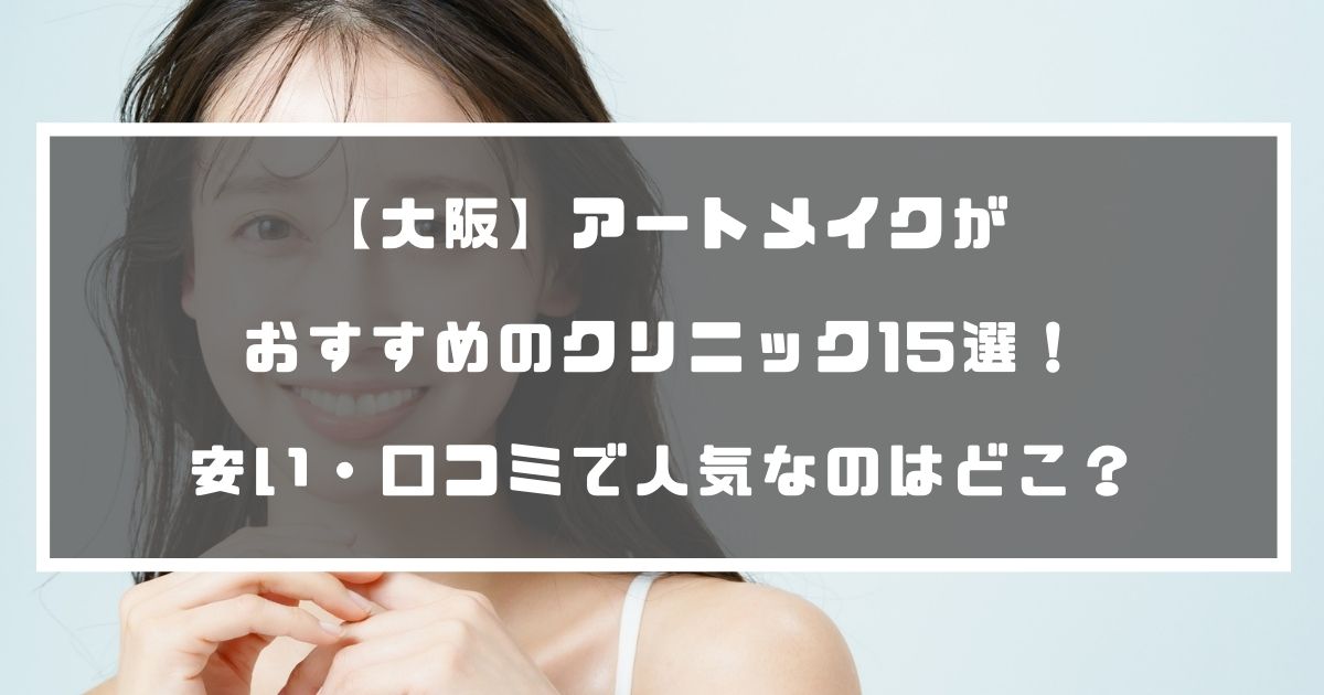 大阪 アートメイクがおすすめのクリニック15選 安い 口コミで人気なのはどこ 分かる美容図鑑