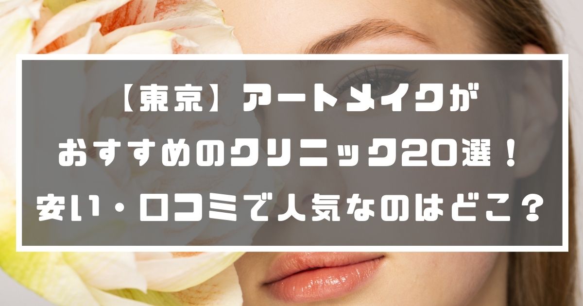 東京 アートメイクがおすすめのクリニック選 安い 口コミで人気なのはどこ 分かる美容図鑑