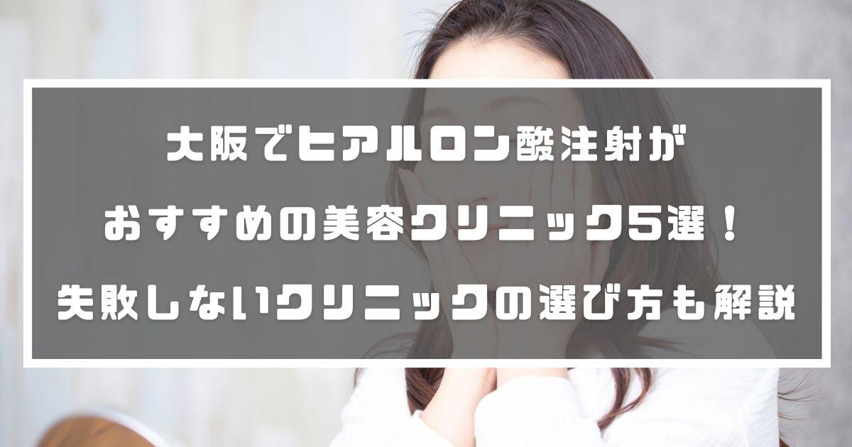 大阪でヒアルロン酸注射がおすすめの美容クリニック5選 失敗しないクリニックの選び方も解説 分かる美容図鑑